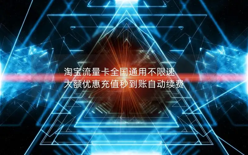 淘宝流量卡全国通用不限速 大额优惠充值秒到账自动续费