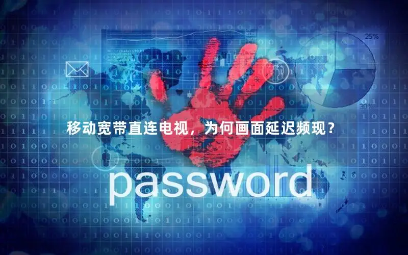 移动宽带直连电视，为何画面延迟频现？
