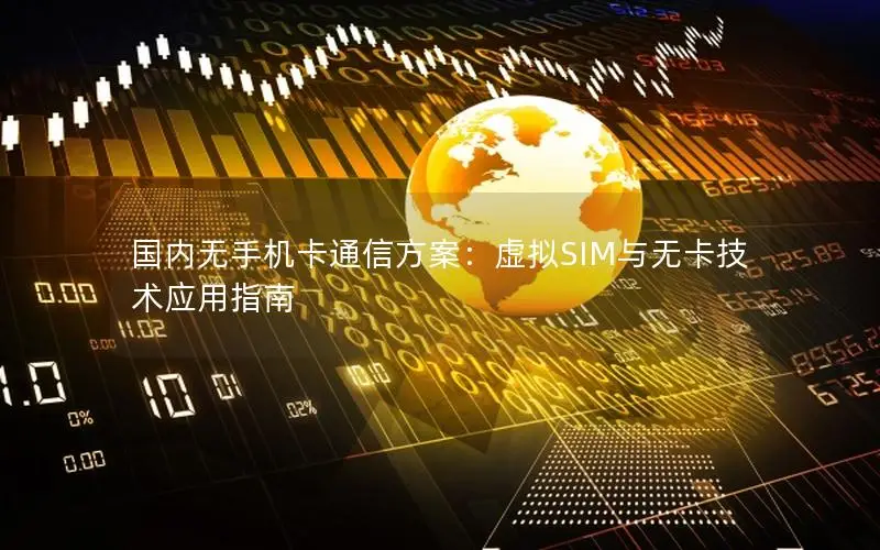 国内无手机卡通信方案：虚拟SIM与无卡技术应用指南