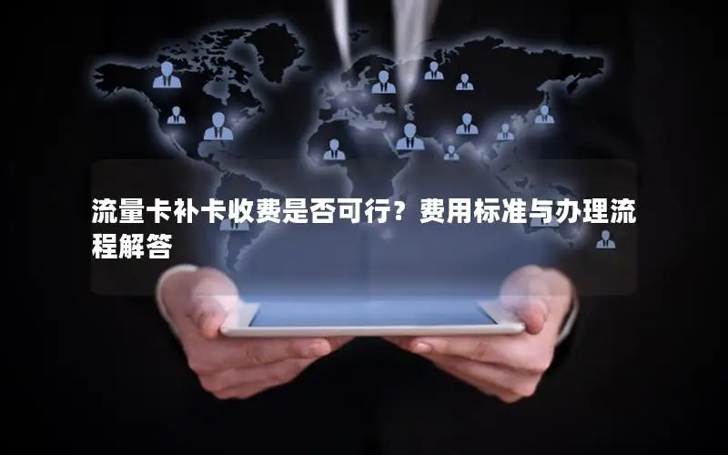 流量卡补卡收费是否可行？费用标准与办理流程解答