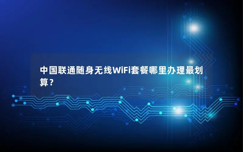 中国联通随身无线WiFi套餐哪里办理最划算？