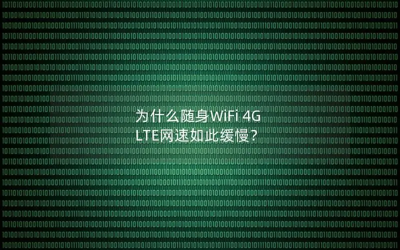 为什么随身WiFi 4G LTE网速如此缓慢？