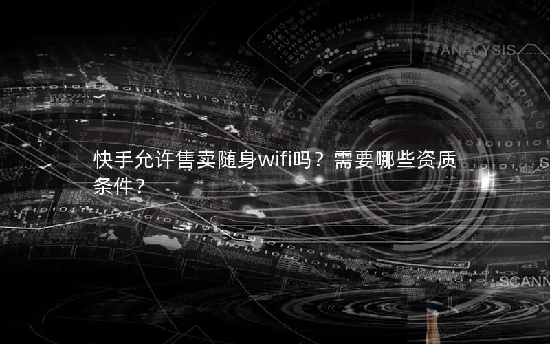 快手允许售卖随身wifi吗？需要哪些资质条件？