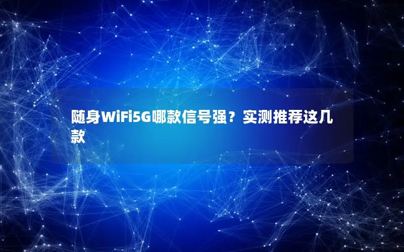随身WiFi5G哪款信号强？实测推荐这几款