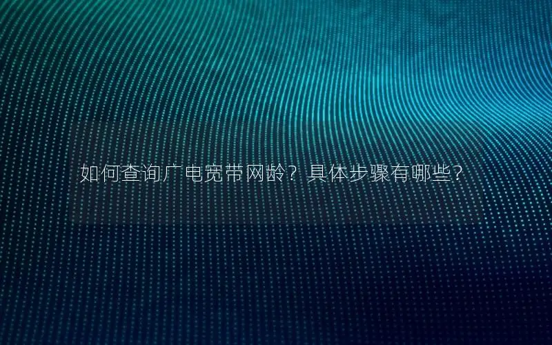 如何查询广电宽带网龄？具体步骤有哪些？