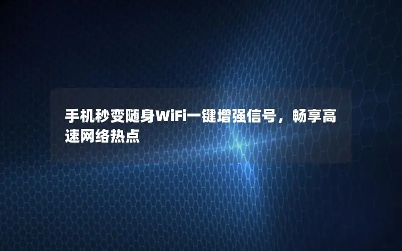 手机秒变随身WiFi一键增强信号，畅享高速网络热点