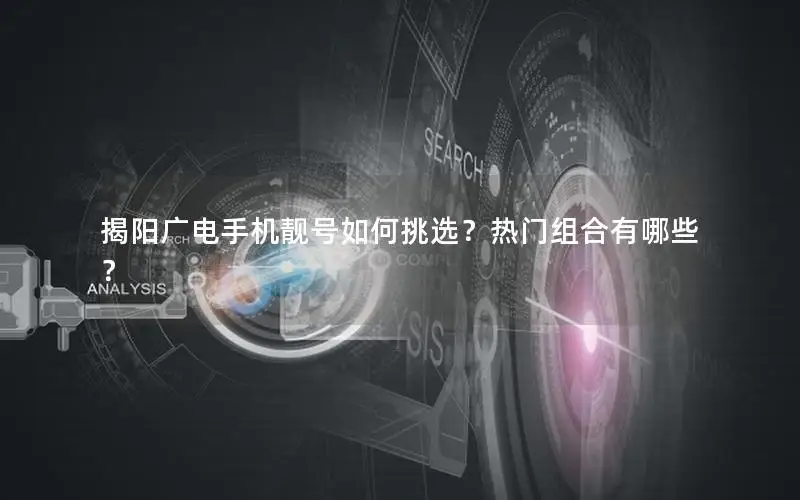 揭阳广电手机靓号如何挑选？热门组合有哪些？