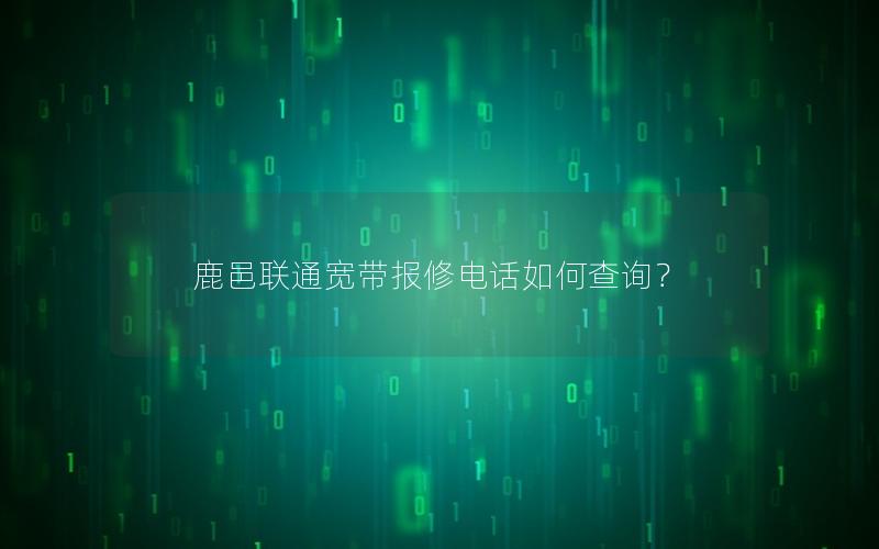 鹿邑联通宽带报修电话如何查询？
