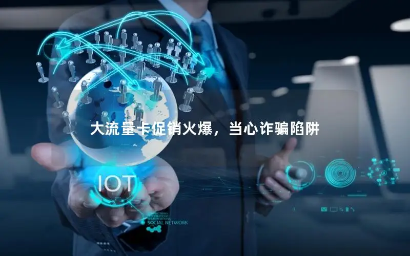 大流量卡促销火爆，当心诈骗陷阱