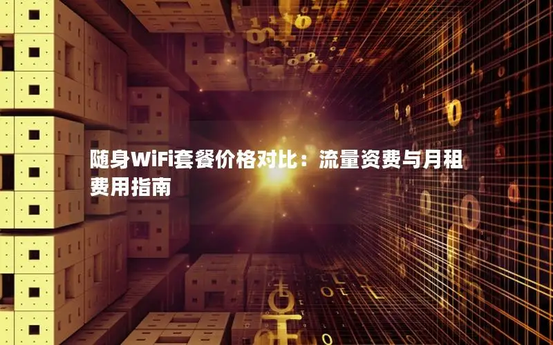 随身WiFi套餐价格对比：流量资费与月租费用指南