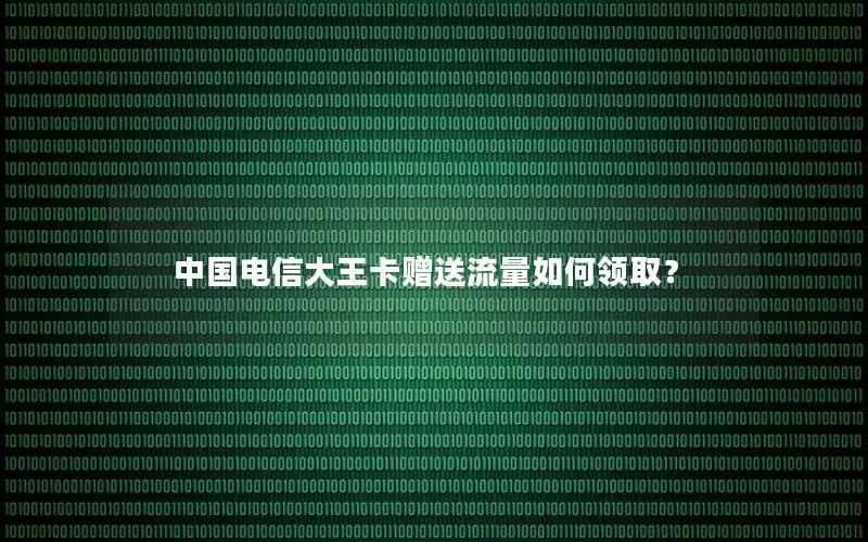 中国电信大王卡赠送流量如何领取？