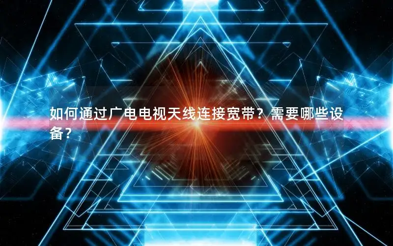 如何通过广电电视天线连接宽带？需要哪些设备？