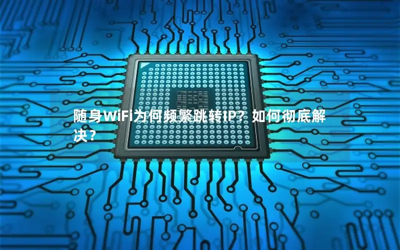 随身WiFi为何频繁跳转IP？如何彻底解决？
