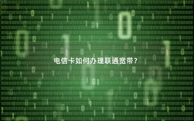电信卡如何办理联通宽带？