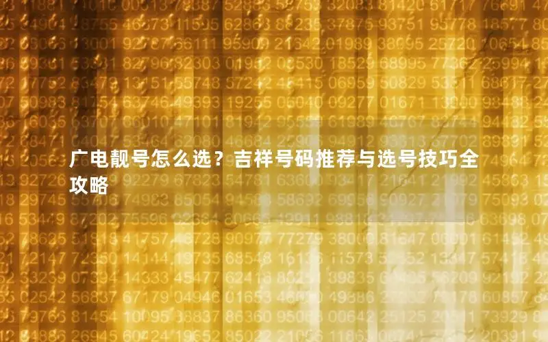 广电靓号怎么选？吉祥号码推荐与选号技巧全攻略