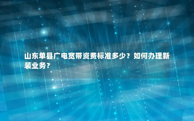 山东单县广电宽带资费标准多少？如何办理新装业务？