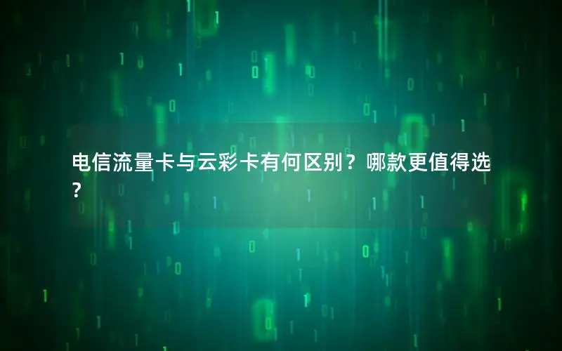 电信流量卡与云彩卡有何区别？哪款更值得选？