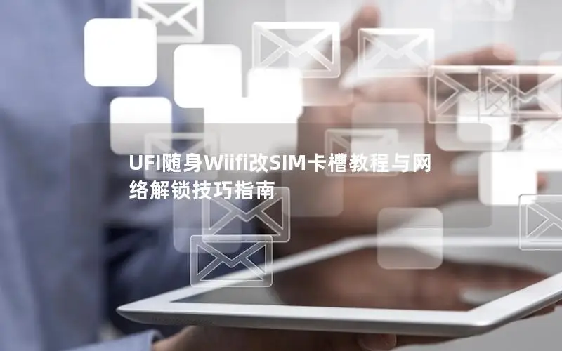 UFI随身Wiifi改SIM卡槽教程与网络解锁技巧指南