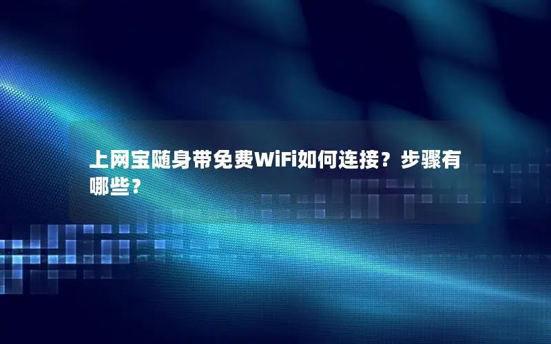 上网宝随身带免费WiFi如何连接？步骤有哪些？