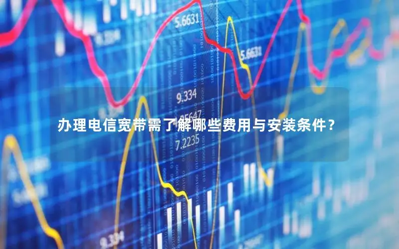 办理电信宽带需了解哪些费用与安装条件？