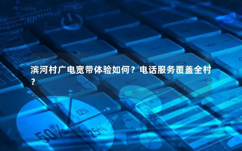 滨河村广电宽带体验如何？电话服务覆盖全村？