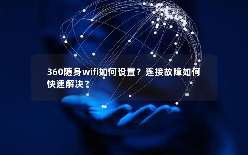 360随身wifi如何设置？连接故障如何快速解决？