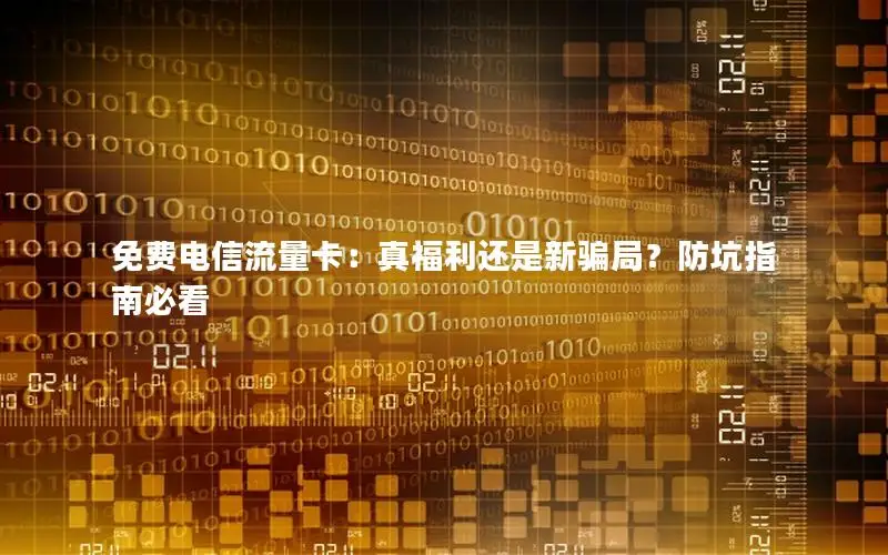 免费电信流量卡：真福利还是新骗局？防坑指南必看