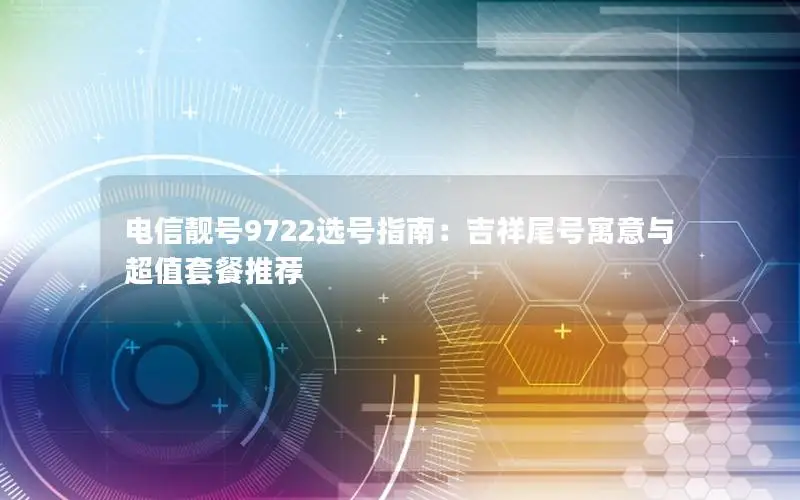 电信靓号9722选号指南：吉祥尾号寓意与超值套餐推荐
