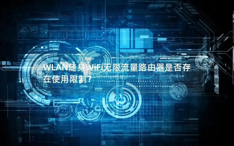 WLAN随身WiFi无限流量路由器是否存在使用限制？