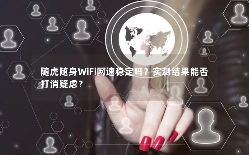 随虎随身WiFi网速稳定吗？实测结果能否打消疑虑？