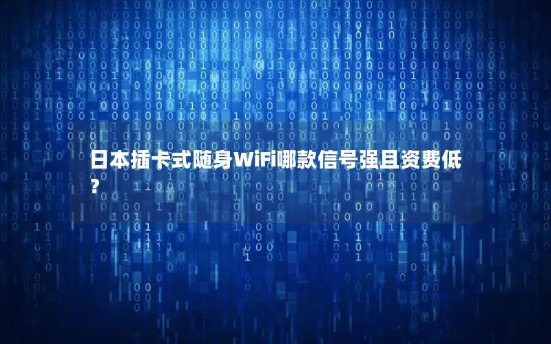 日本插卡式随身WiFi哪款信号强且资费低？