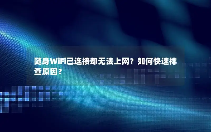 随身WiFi已连接却无法上网？如何快速排查原因？