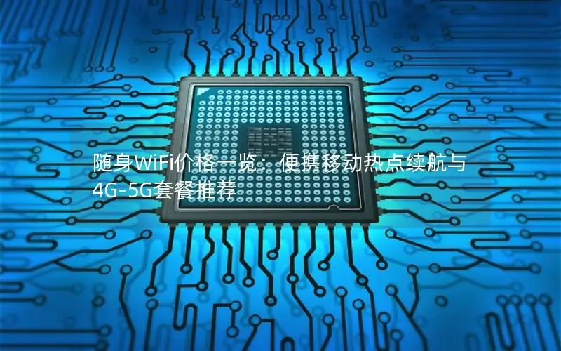 随身WiFi价格一览：便携移动热点续航与4G-5G套餐推荐