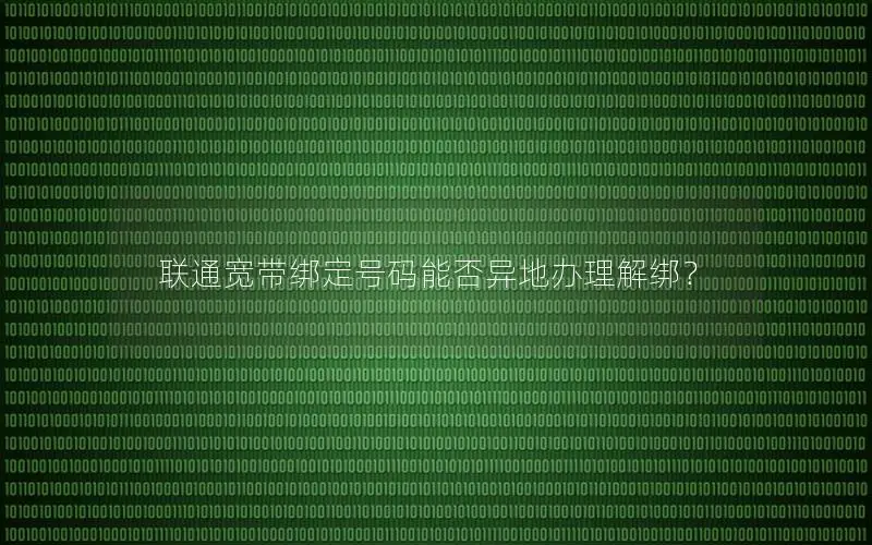 联通宽带绑定号码能否异地办理解绑？