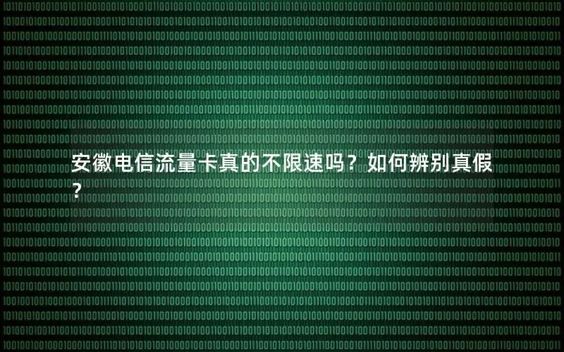 安徽电信流量卡真的不限速吗？如何辨别真假？