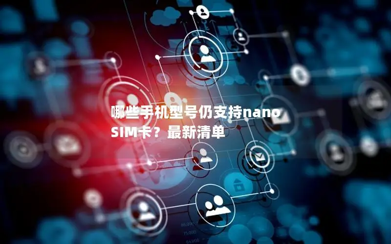 哪些手机型号仍支持nano SIM卡？最新清单