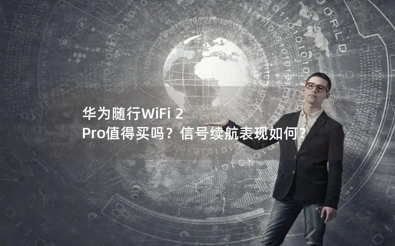 华为随行WiFi 2 Pro值得买吗？信号续航表现如何？