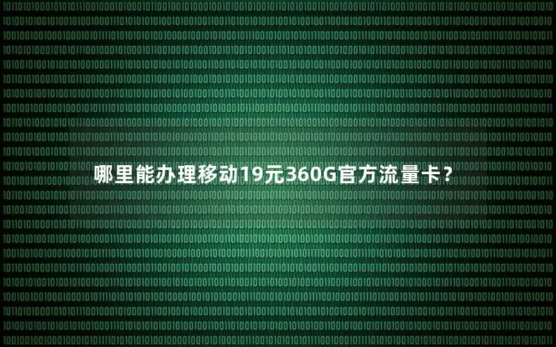 哪里能办理移动19元360G官方流量卡？
