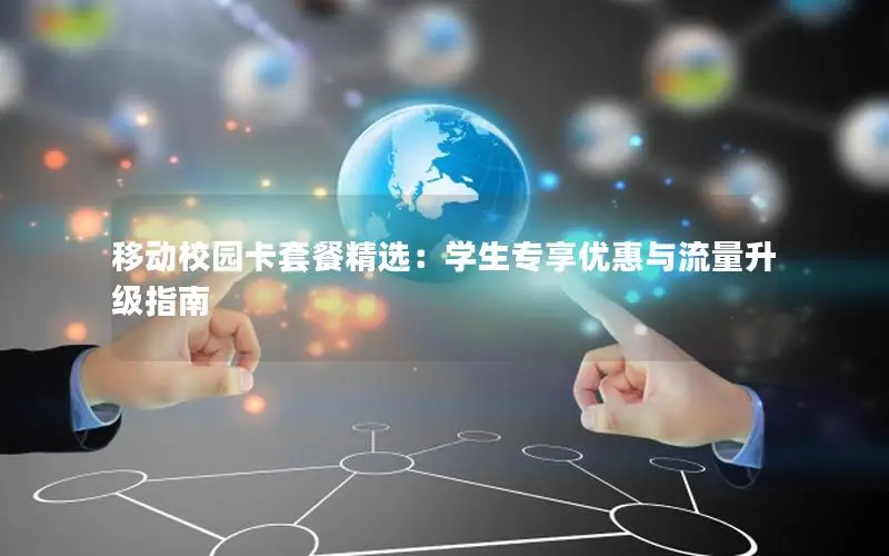 移动校园卡套餐精选：学生专享优惠与流量升级指南