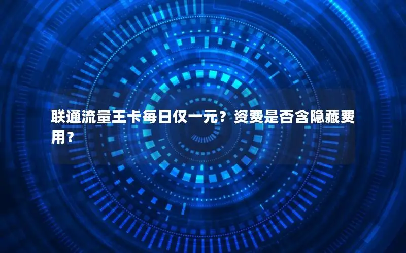 联通流量王卡每日仅一元？资费是否含隐藏费用？
