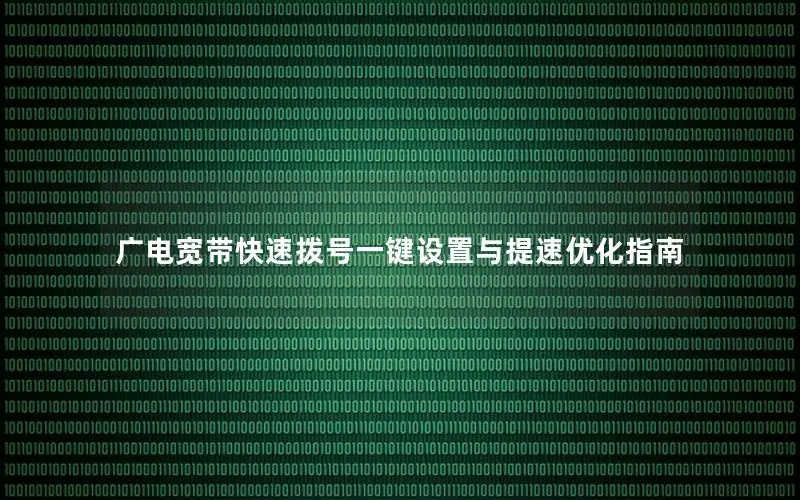 广电宽带快速拨号一键设置与提速优化指南