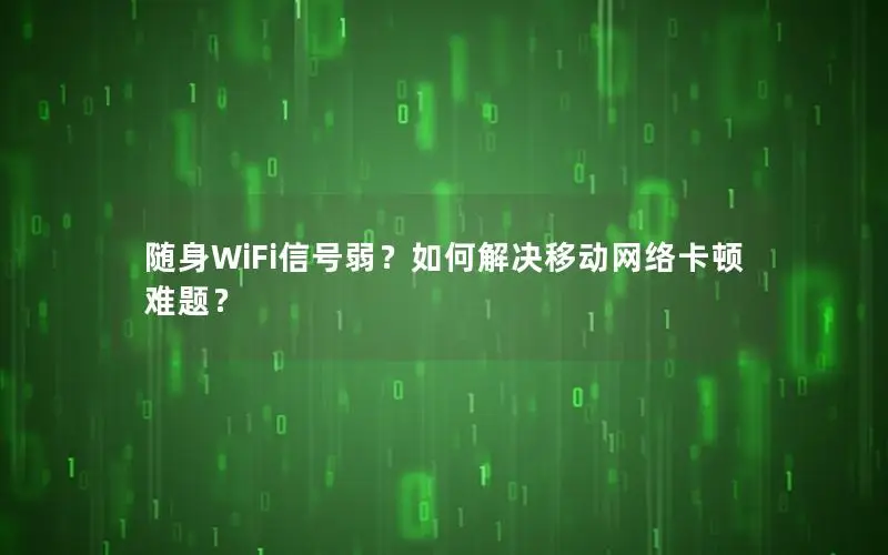 随身WiFi信号弱？如何解决移动网络卡顿难题？