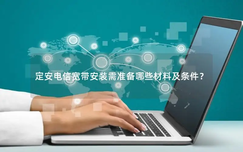 定安电信宽带安装需准备哪些材料及条件？