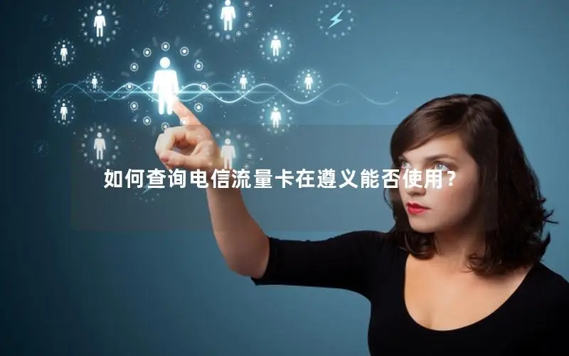 如何查询电信流量卡在遵义能否使用？