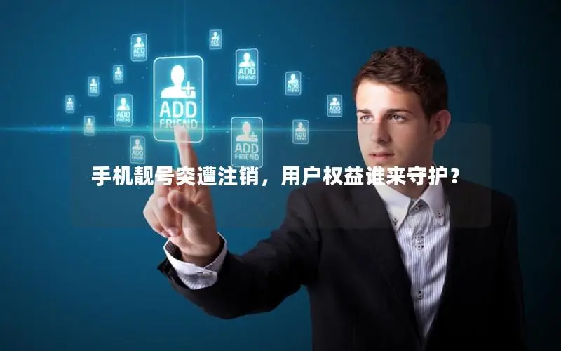 手机靓号突遭注销，用户权益谁来守护？