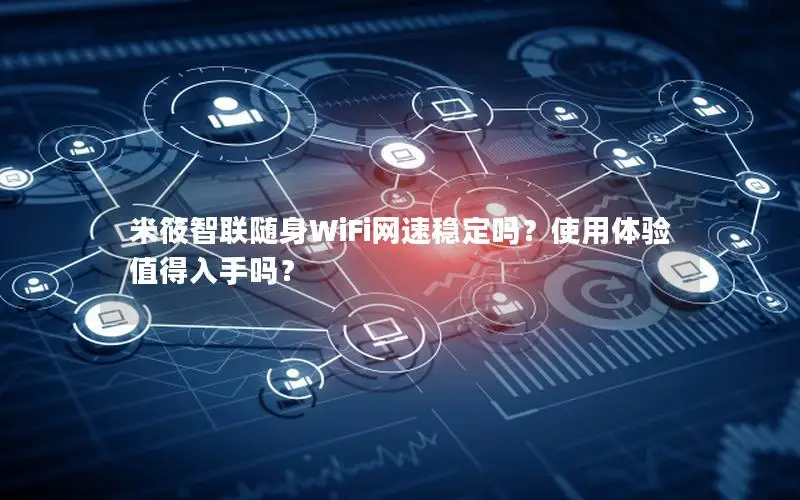 米筱智联随身WiFi网速稳定吗？使用体验值得入手吗？