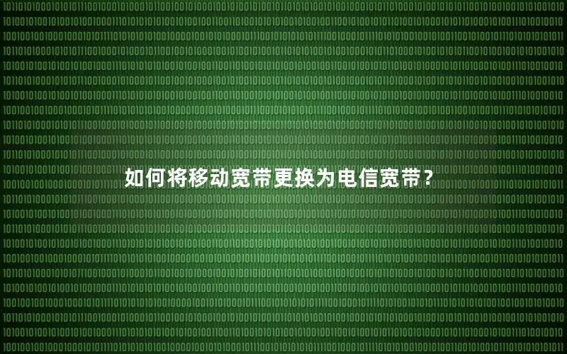 如何将移动宽带更换为电信宽带？