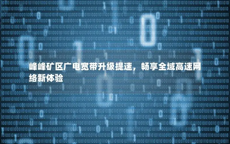 峰峰矿区广电宽带升级提速，畅享全域高速网络新体验