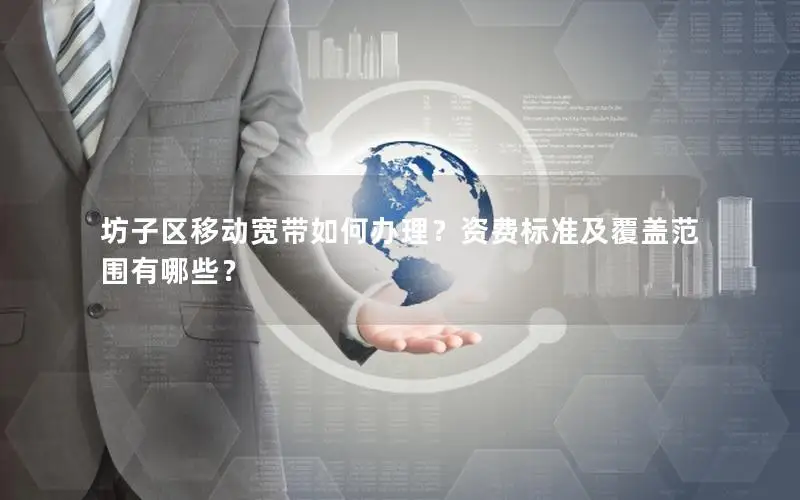 坊子区移动宽带如何办理？资费标准及覆盖范围有哪些？