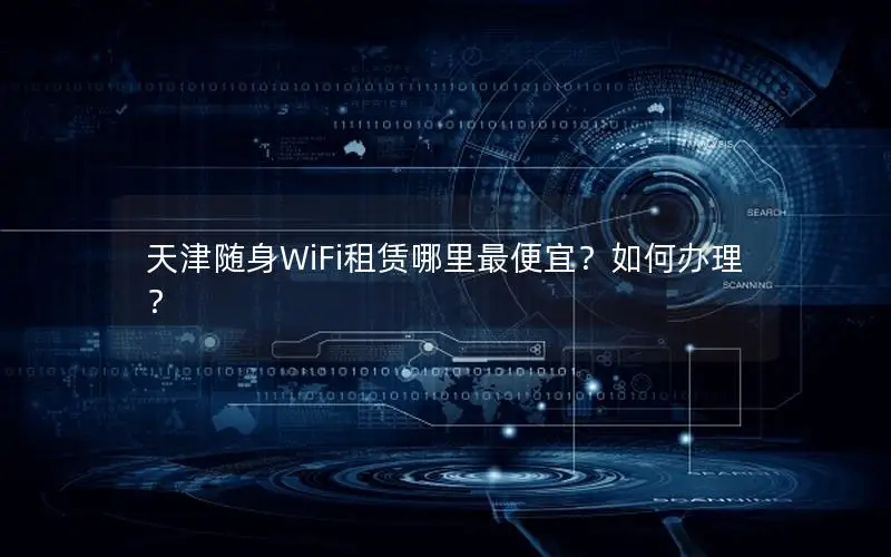 天津随身WiFi租赁哪里最便宜？如何办理？